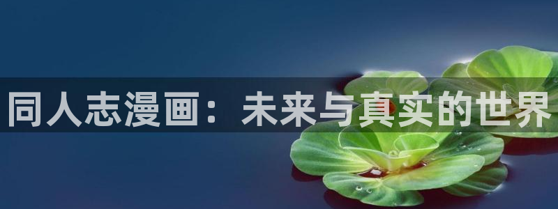 羞羞漫画韩国在线：同人志漫画：未来与真实的世界